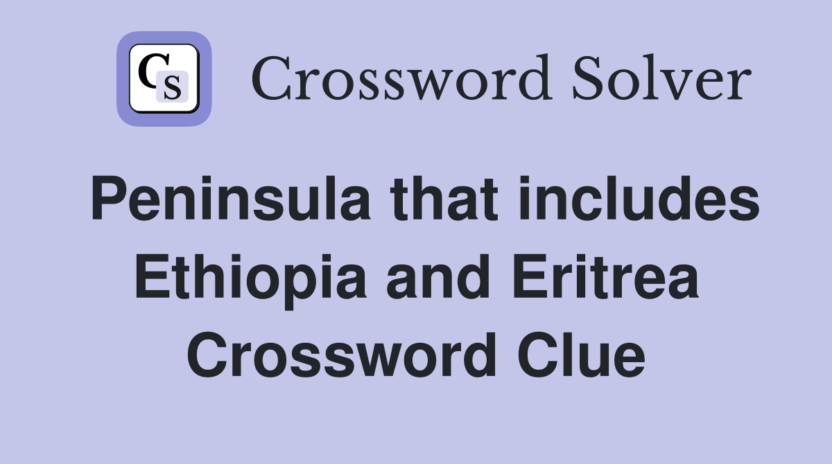 Peninsula that includes Ethiopia and Eritrea Crossword Clue
