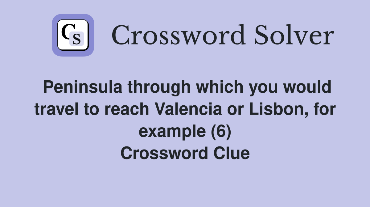 Peninsula through which you would travel to reach Valencia or Lisbon, for example (6) Crossword Clue