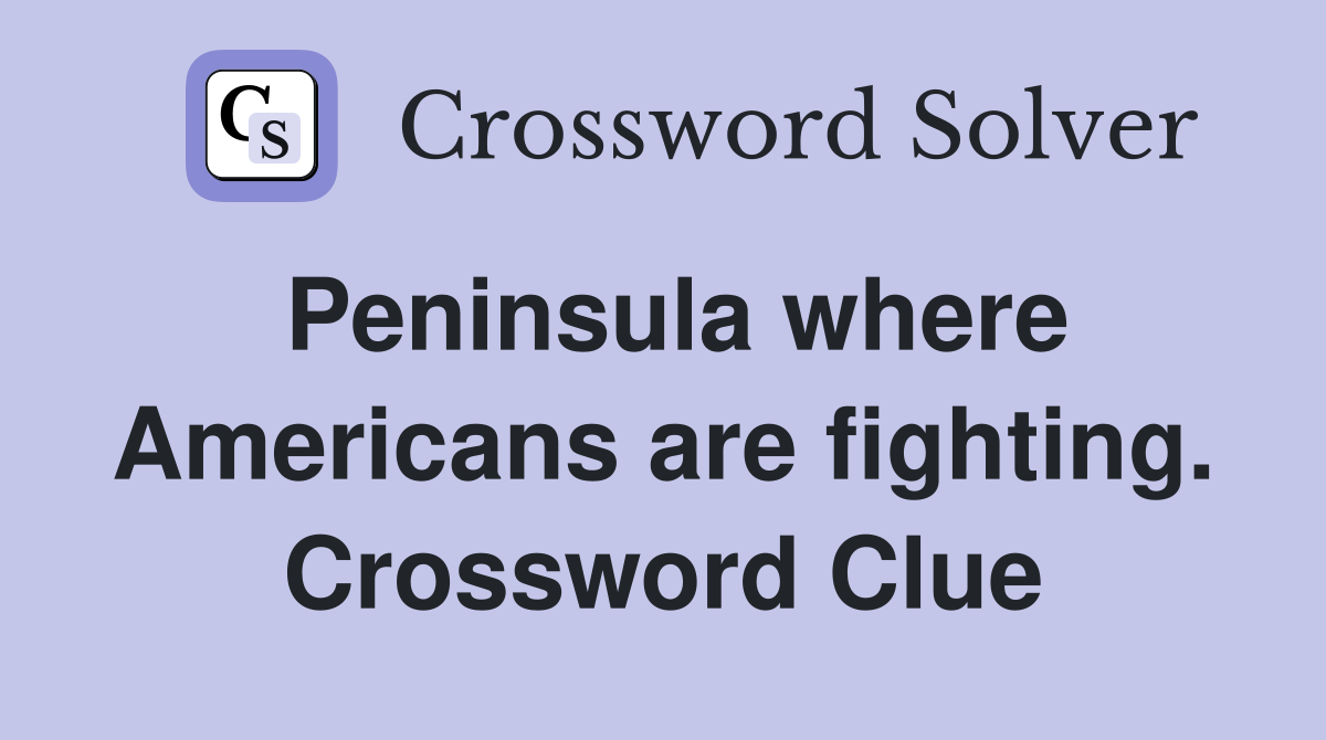 Peninsula where Americans are fighting. Crossword Clue