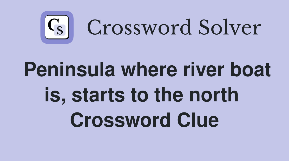 Peninsula where river boat is, starts to the north  Crossword Clue