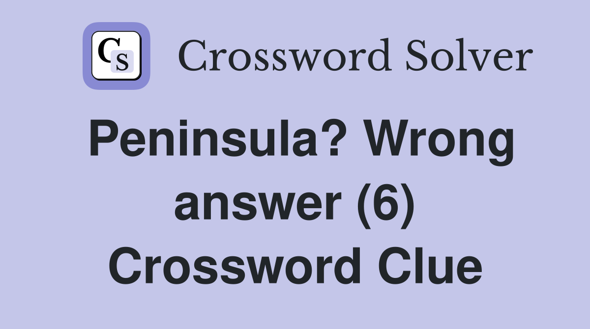 Peninsula? Wrong answer (6) Crossword Clue