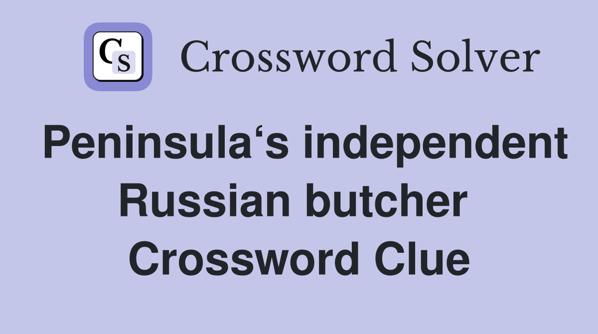 Peninsula‘s independent Russian butcher  Crossword Clue