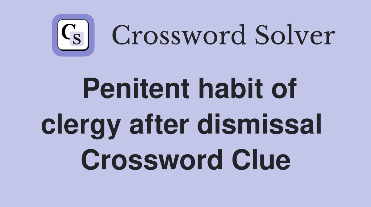 Penitent habit of clergy after dismissal  Crossword Clue