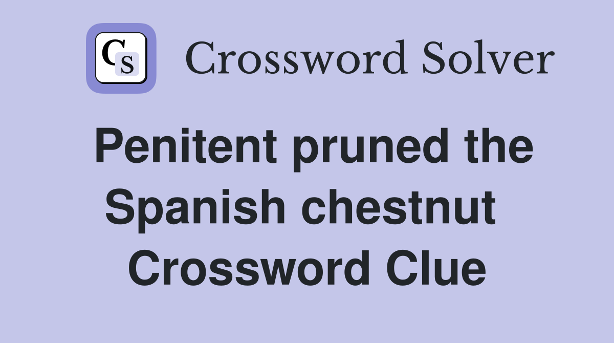 Penitent pruned the Spanish chestnut  Crossword Clue
