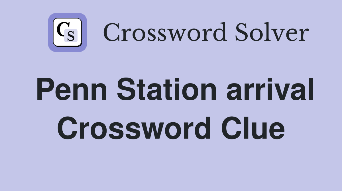 Penn Station arrival Crossword Clue