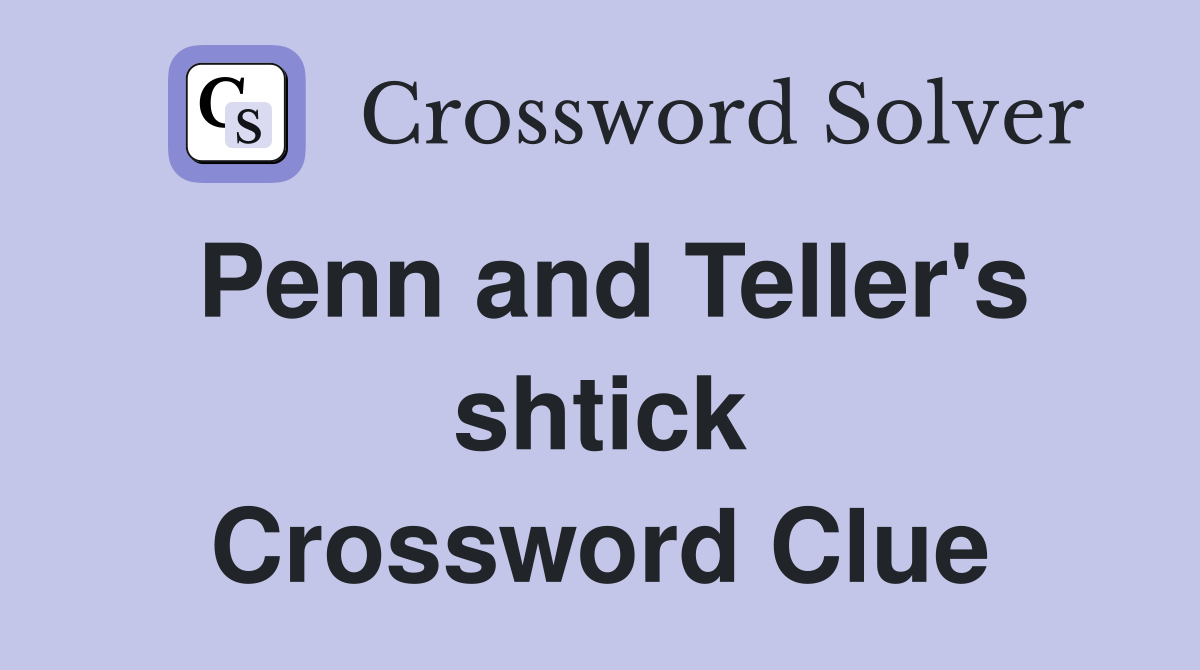 Penn and Teller's shtick Crossword Clue