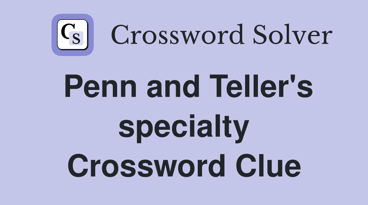 Penn and Teller's specialty Crossword Clue
