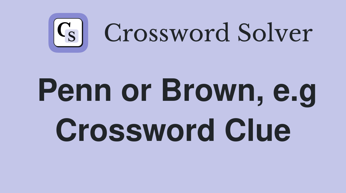 Penn or Brown, e.g Crossword Clue