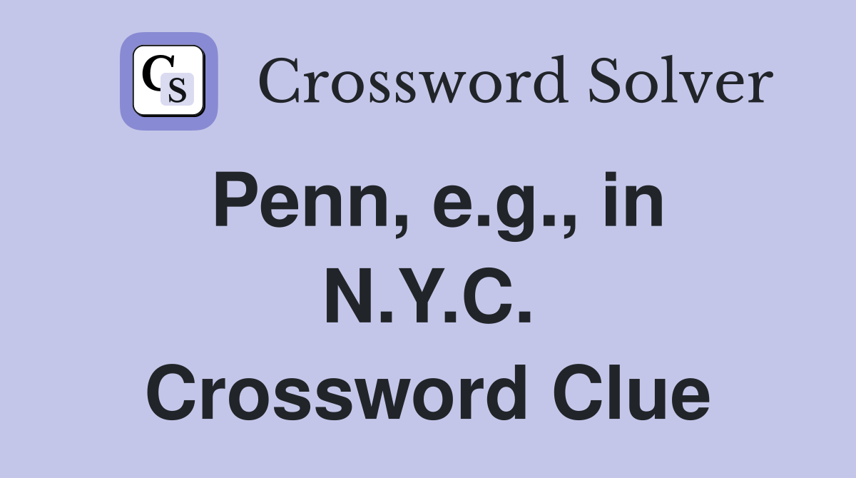 Penn, e.g., in N.Y.C. Crossword Clue