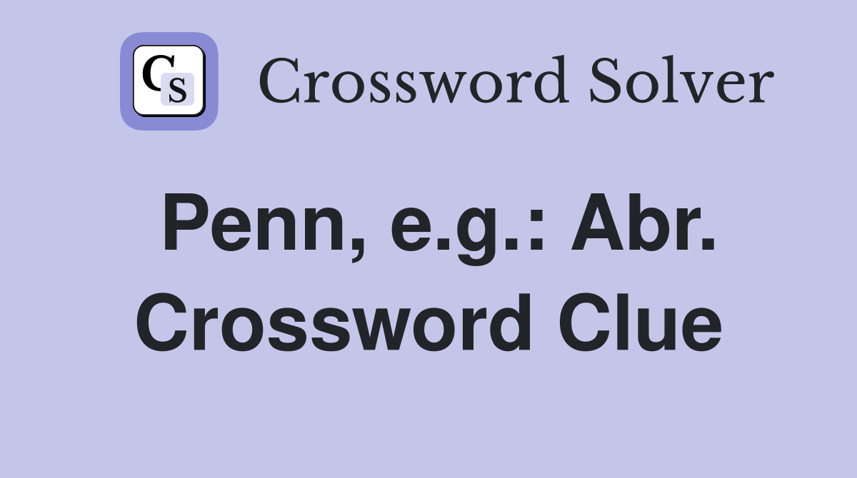 Penn, e.g.: Abr. Crossword Clue