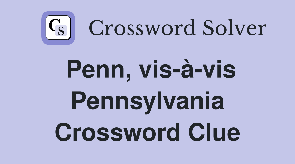 Penn, vis-à-vis Pennsylvania Crossword Clue