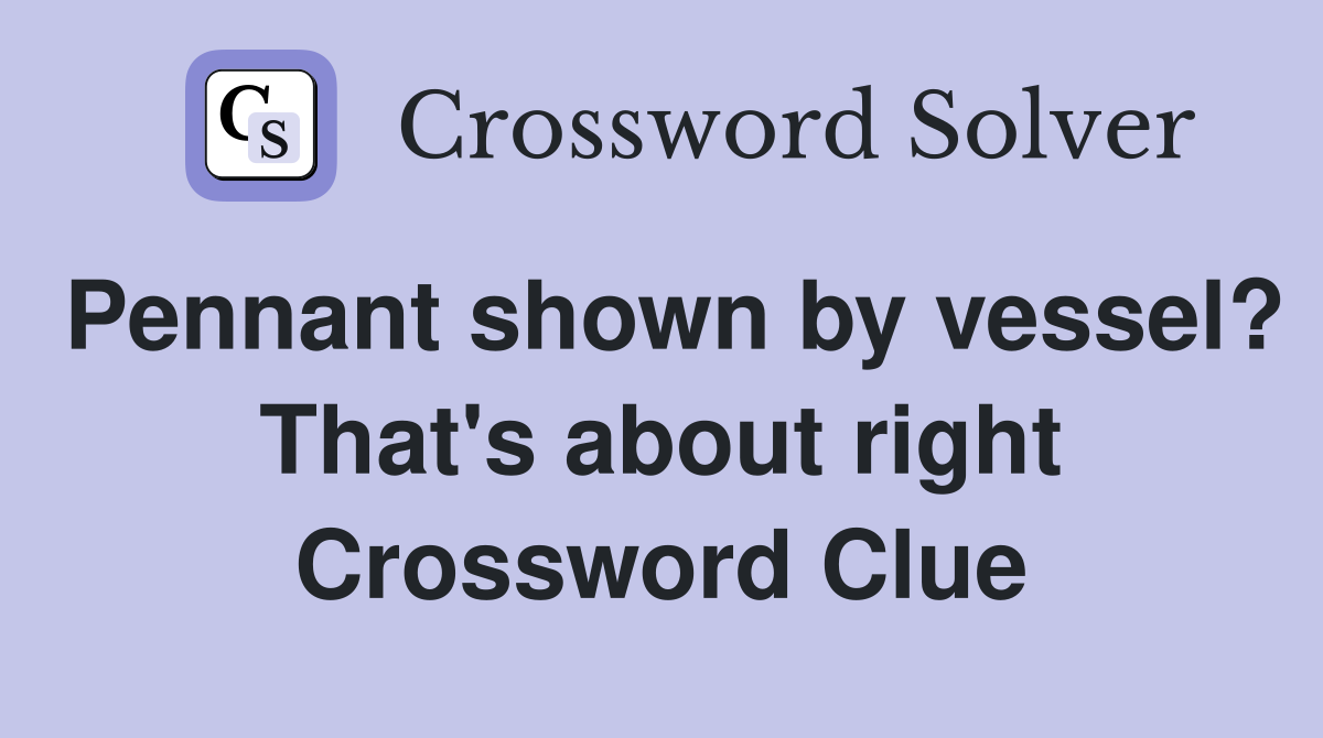 Pennant shown by vessel? That's about right Crossword Clue