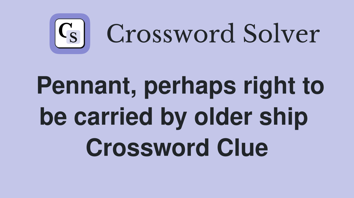 Pennant, perhaps right to be carried by older ship  Crossword Clue
