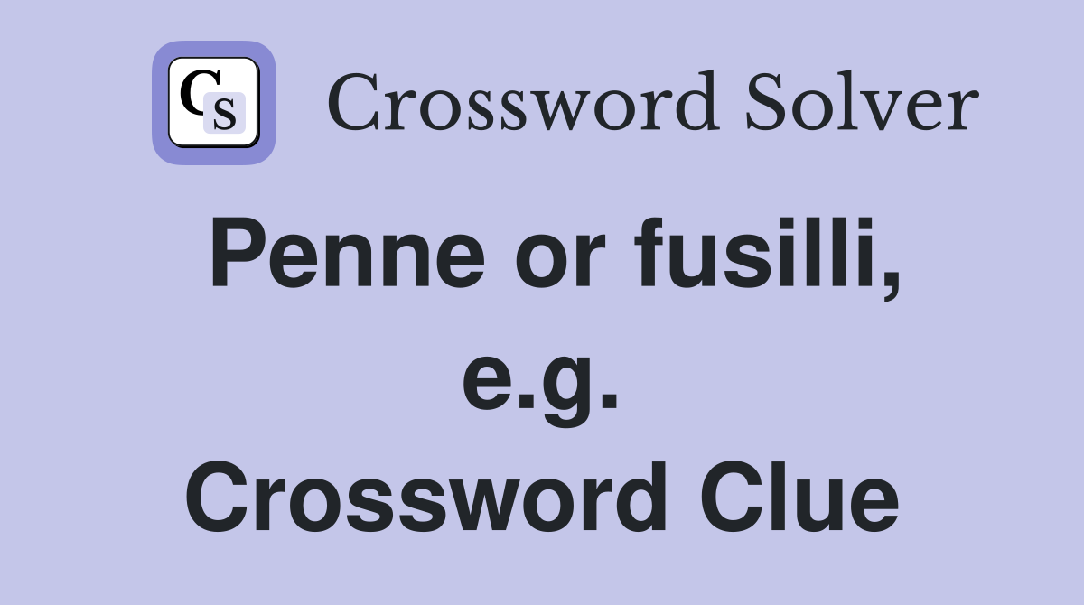Penne or fusilli, e.g. Crossword Clue