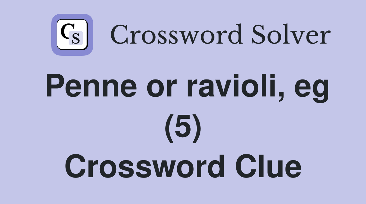 Penne or ravioli, eg (5) Crossword Clue
