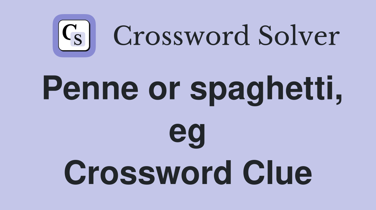 Penne or spaghetti, eg Crossword Clue
