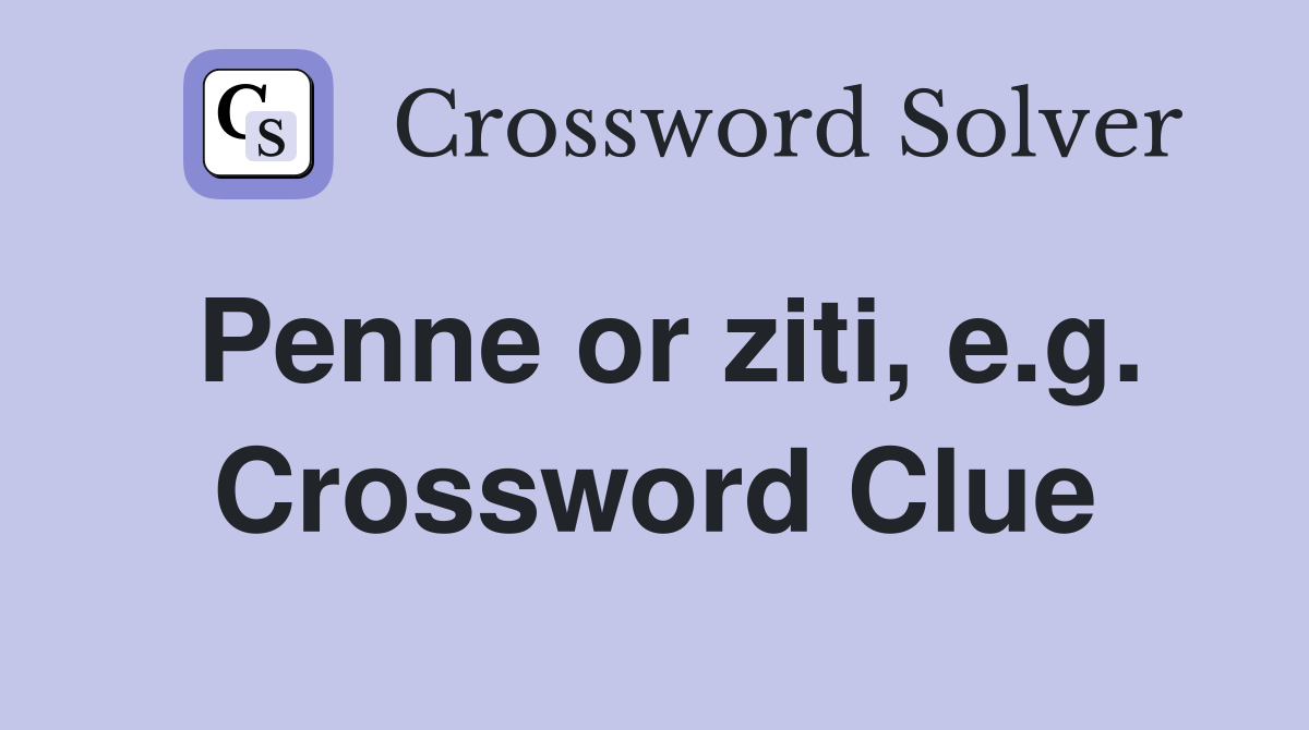Penne or ziti, e.g. Crossword Clue