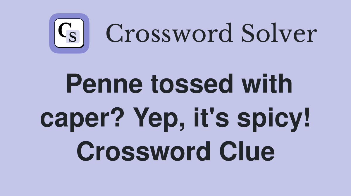 Penne tossed with caper? Yep, it's spicy! Crossword Clue