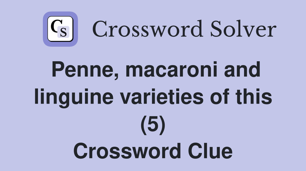 Penne, macaroni and linguine varieties of this (5) Crossword Clue
