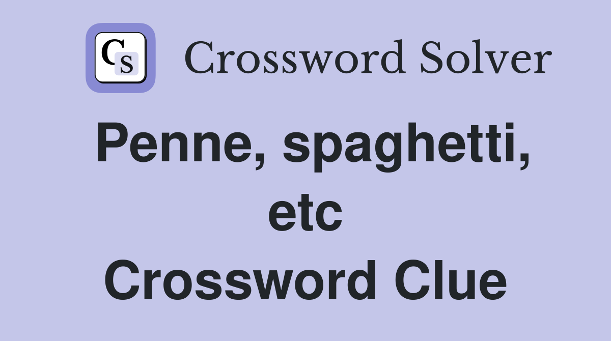 Penne, spaghetti, etc Crossword Clue