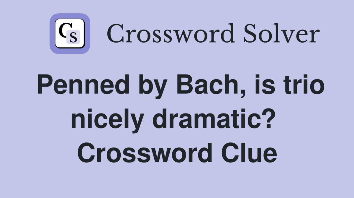 Penned by Bach, is trio nicely dramatic?  Crossword Clue