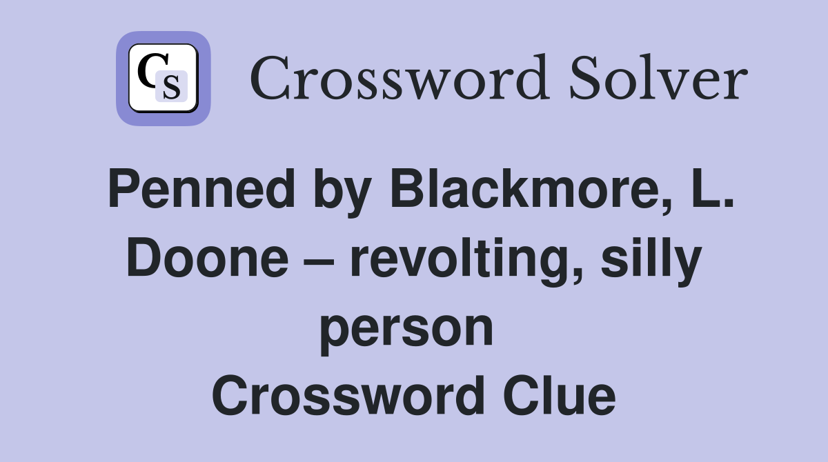 Penned by Blackmore, L. Doone – revolting, silly person  Crossword Clue
