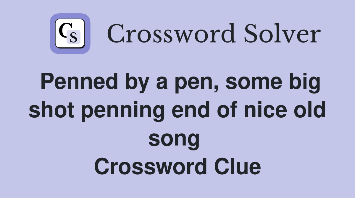 Penned by a pen, some big shot penning end of nice old song  Crossword Clue