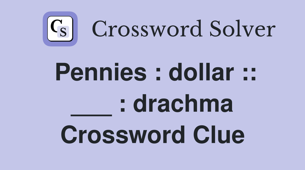 Pennies : dollar :: ___ : drachma Crossword Clue