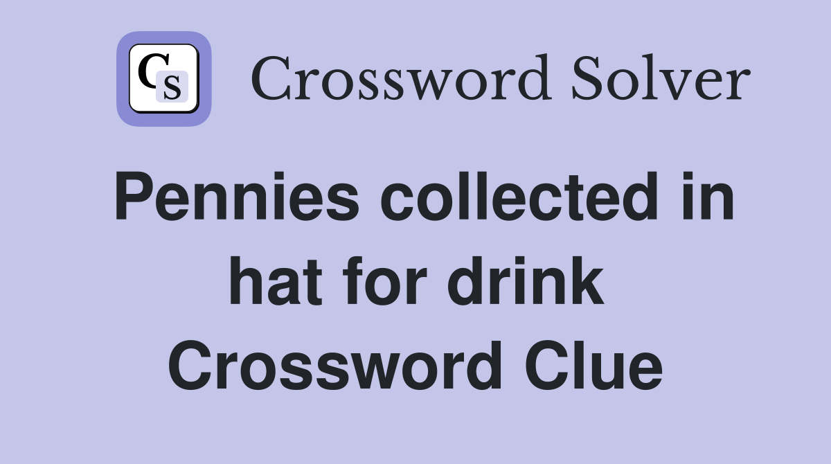 Pennies collected in hat for drink Crossword Clue