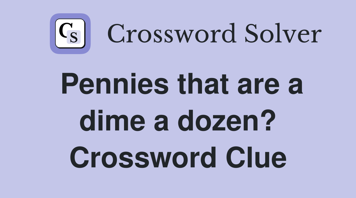 Pennies that are a dime a dozen? Crossword Clue