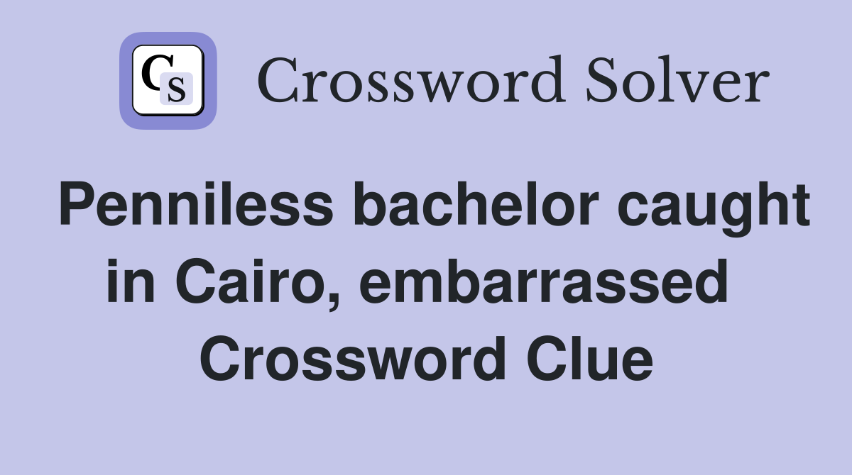 Penniless bachelor caught in Cairo, embarrassed  Crossword Clue