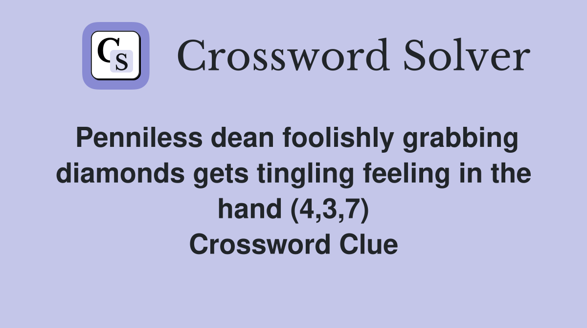 Penniless dean foolishly grabbing diamonds gets tingling feeling in the hand (4,3,7) Crossword Clue
