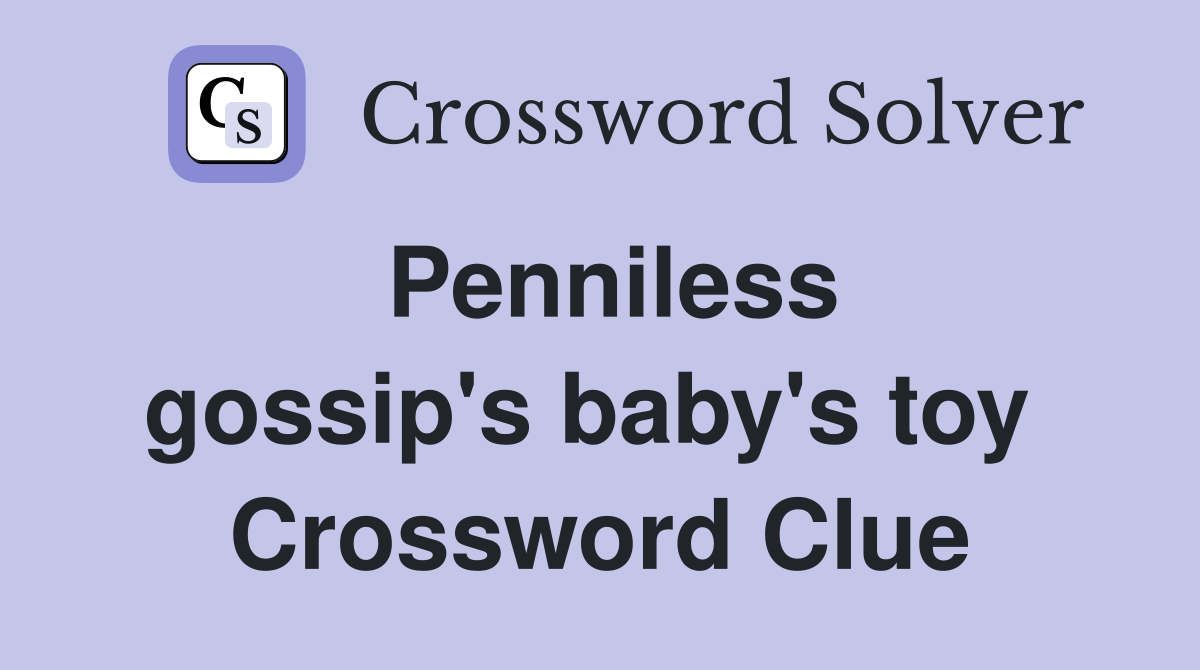 Penniless gossip's baby's toy  Crossword Clue