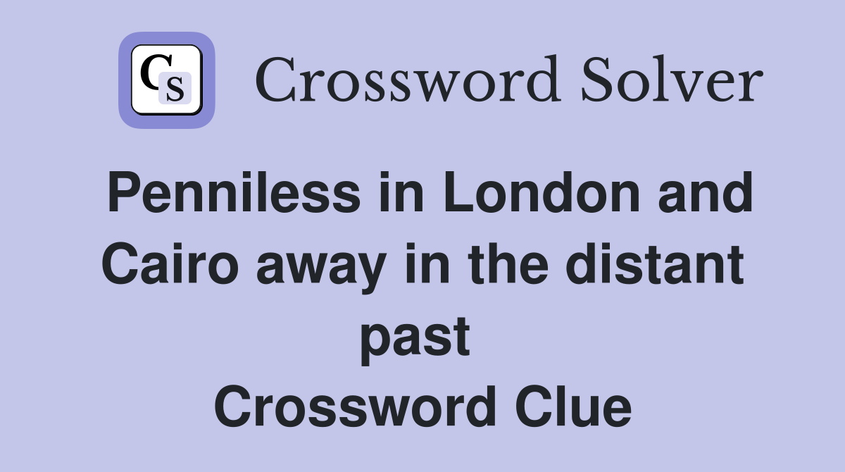 Penniless in London and Cairo away in the distant past  Crossword Clue
