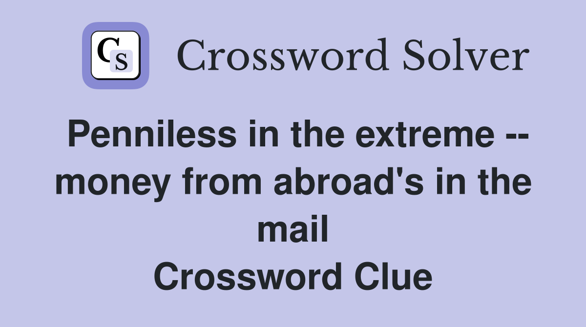 Penniless in the extreme -- money from abroad's in the mail Crossword Clue