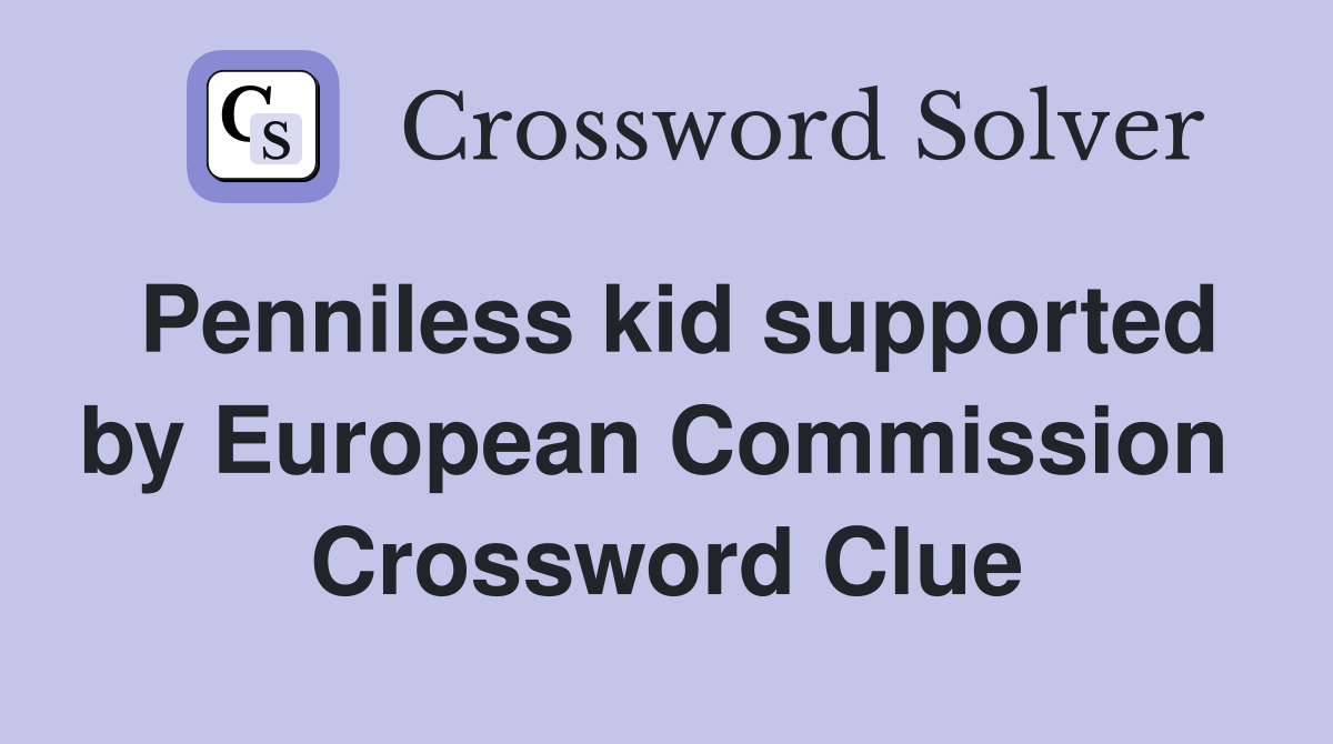 Penniless kid supported by European Commission  Crossword Clue