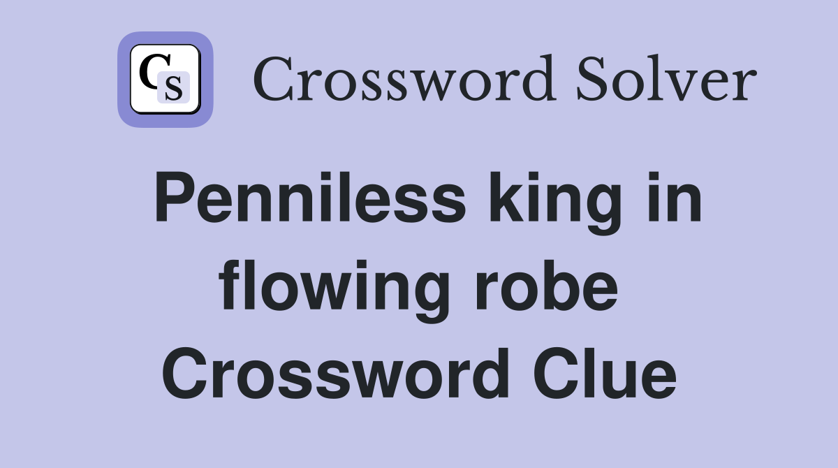 Penniless king in flowing robe Crossword Clue