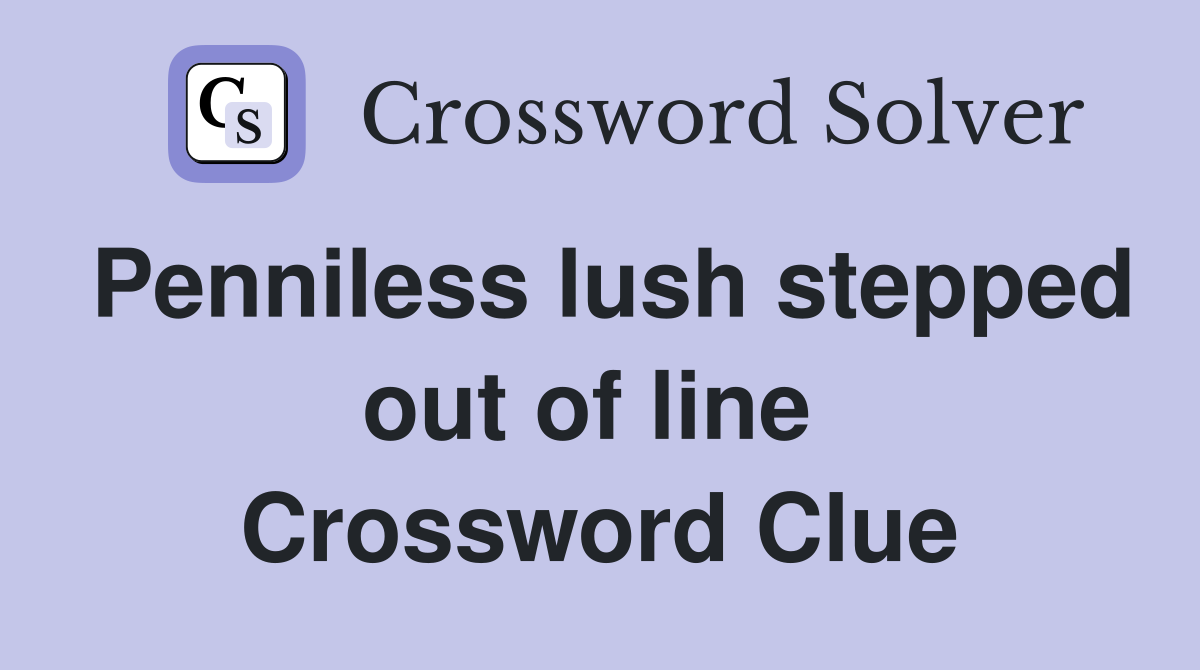 Penniless lush stepped out of line  Crossword Clue