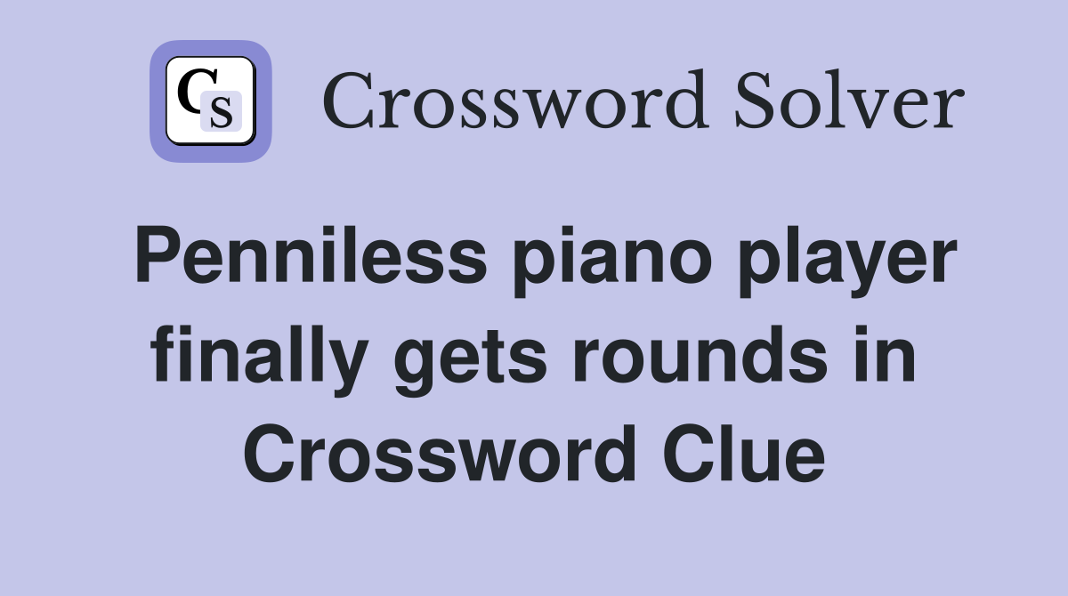 Penniless piano player finally gets rounds in Crossword Clue