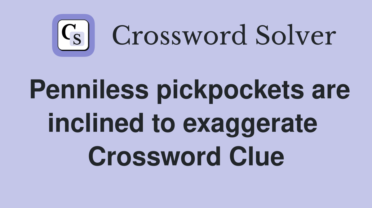 Penniless pickpockets are inclined to exaggerate  Crossword Clue