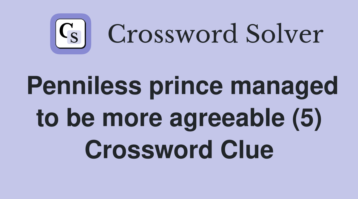 Penniless prince managed to be more agreeable (5) Crossword Clue