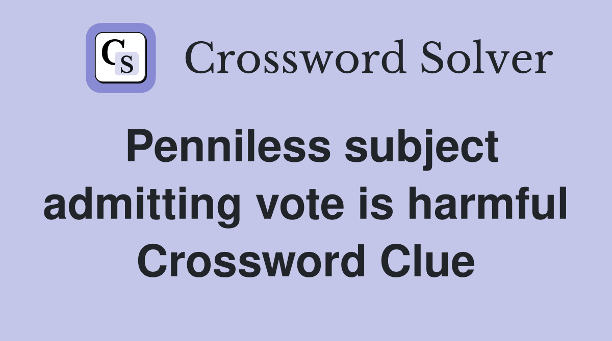 Penniless subject admitting vote is harmful Crossword Clue
