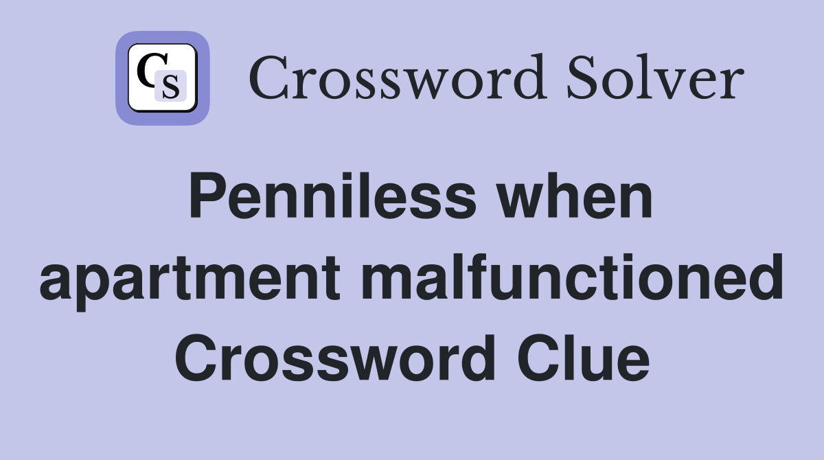 Penniless when apartment malfunctioned Crossword Clue