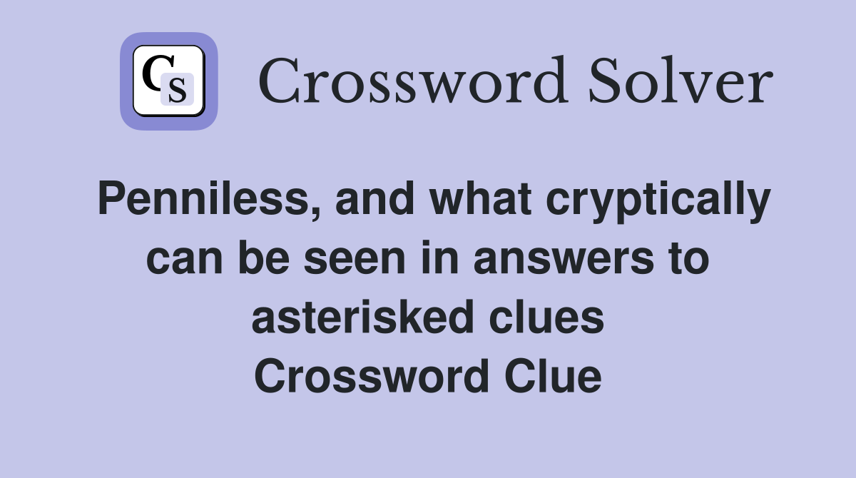 Penniless, and what cryptically can be seen in answers to asterisked clues Crossword Clue