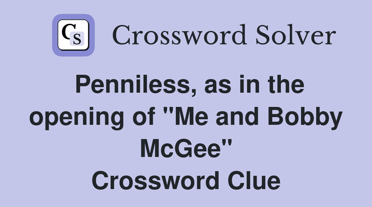 Penniless, as in the opening of "Me and Bobby McGee" Crossword Clue