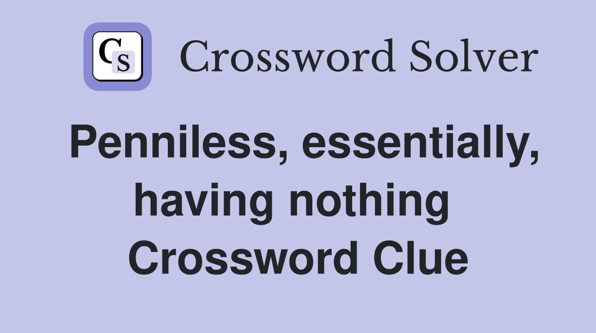 Penniless, essentially, having nothing  Crossword Clue