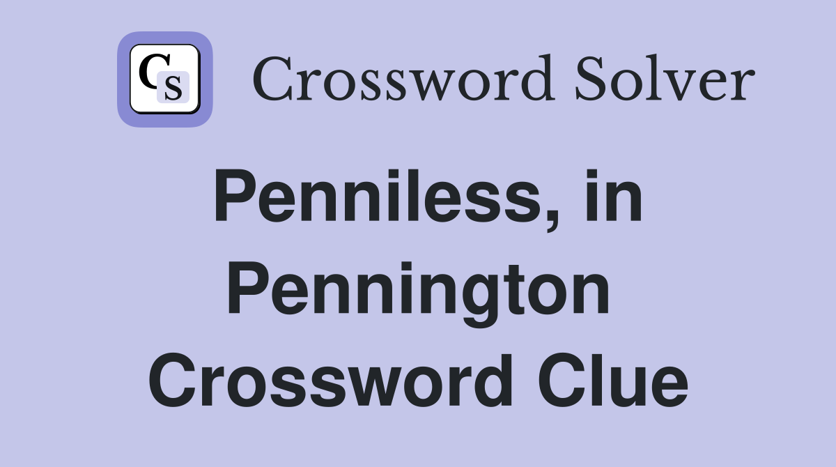 Penniless, in Pennington Crossword Clue