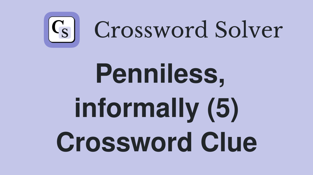 Penniless, informally (5) Crossword Clue