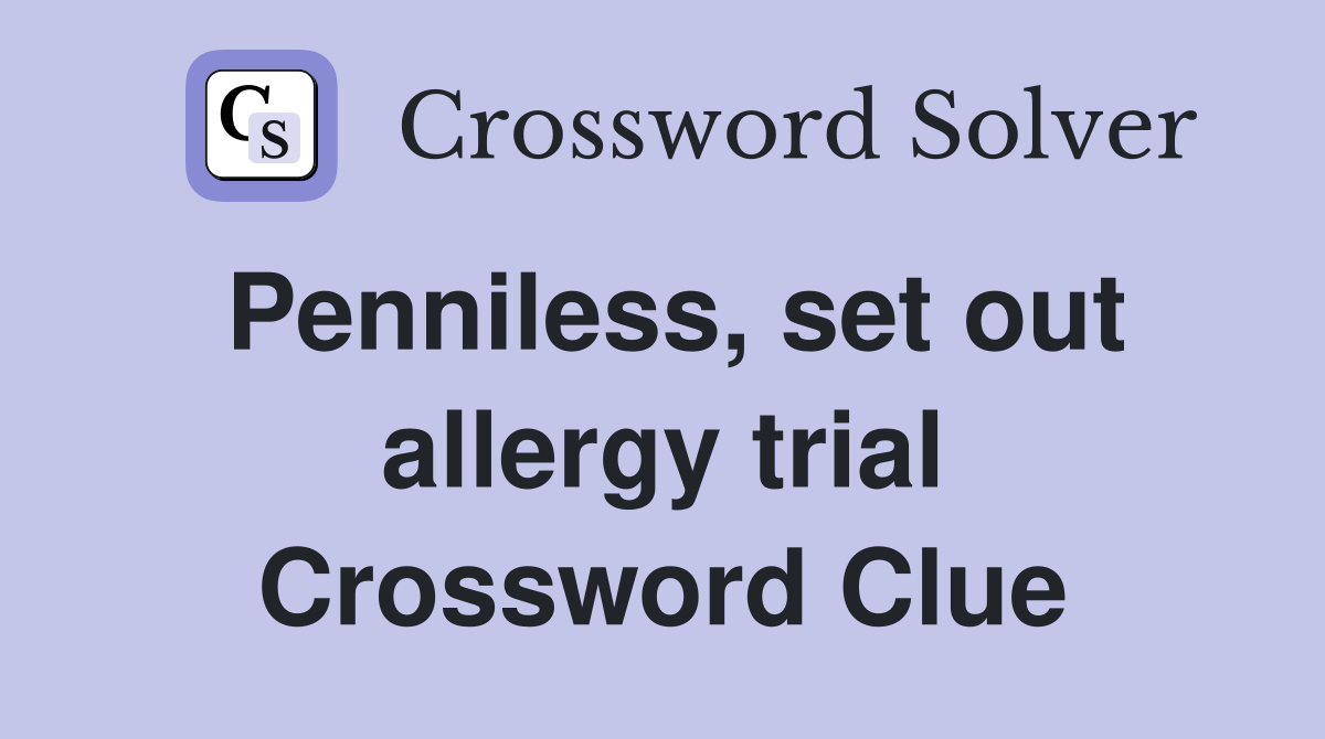 Penniless, set out allergy trial Crossword Clue