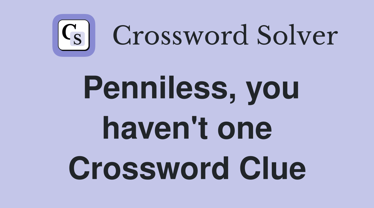 Penniless, you haven't one Crossword Clue